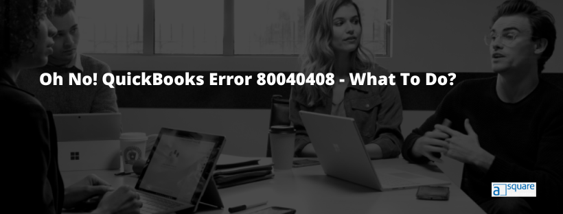Oh No! QuickBooks Error 80040408 – What To Do?