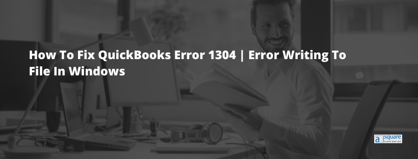 Top 5 Solutions To Fix QuickBooks Error 1304  (Writing To File Error)